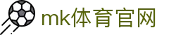 MK体育 - MK SPORTS 官方登陆入口